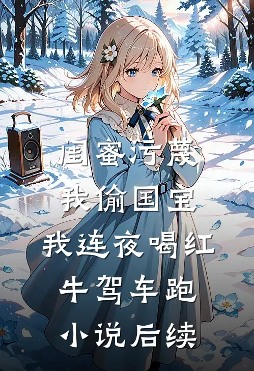 闺蜜污蔑我偷国宝，我连夜喝红牛驾车跑小说后续