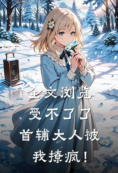 全文浏览受不了了，首辅大人被我撩疯！