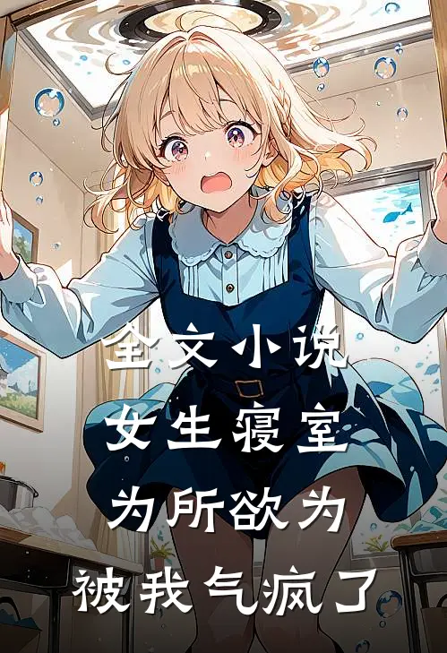 全文小说女生寝室为所欲为，被我气疯了