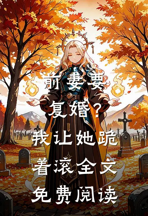 前妻要复婚？我让她跪着滚全文免费阅读