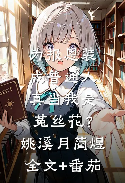 为报恩装成普通人，真当我是菟丝花？姚溪月蔺煜全文+番茄