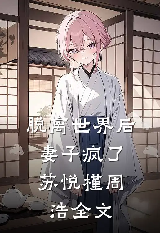 脱离世界后,妻子疯了苏悦槿周浩全文在线阅读