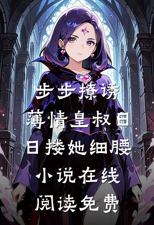 步步撩诱，薄情皇叔日日搂她细腰小说在线阅读免费