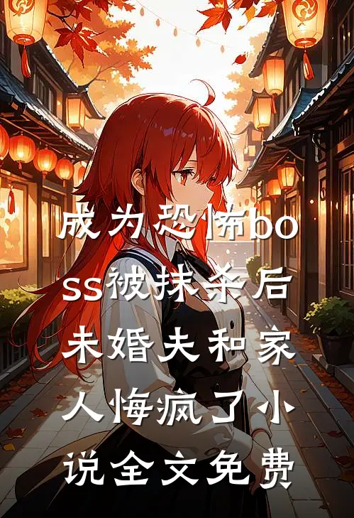 成为恐怖boss被抹杀后，未婚夫和家人悔疯了小说全文免费