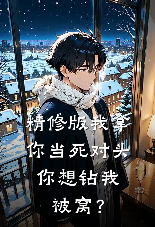 精修版我拿你当死对头，你想钻我被窝？
