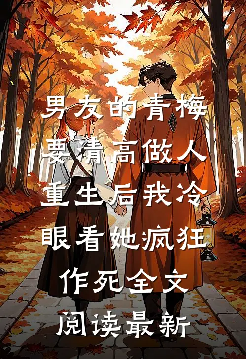 男友的青梅要清高做人，重生后我冷眼看她疯狂作死全文阅读最新
