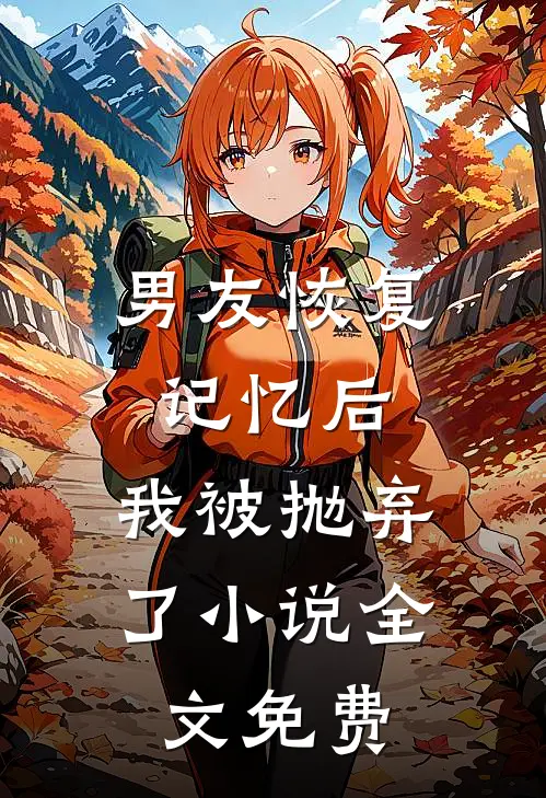 男友恢复记忆后，我被抛弃了小说全文免费