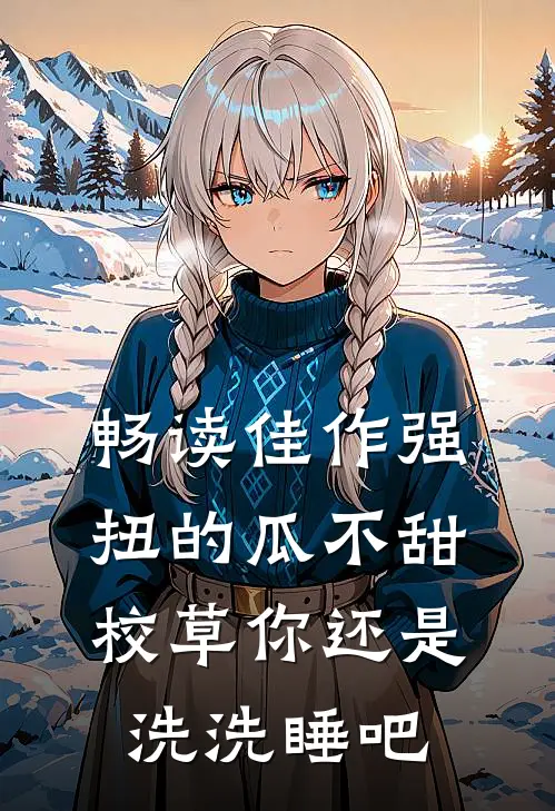 畅读佳作强扭的瓜不甜，校草你还是洗洗睡吧