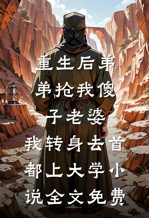 重生后弟弟抢我傻子老婆，我转身去首都上大学小说全文免费