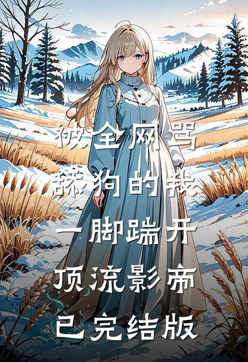 被全网骂舔狗的我，一脚踹开顶流影帝已完结版