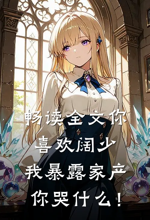 畅读全文你喜欢阔少，我暴露家产你哭什么！