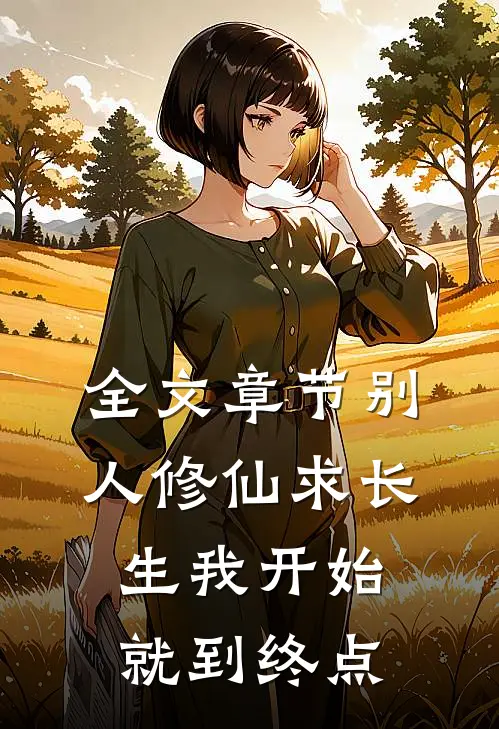 全文章节别人修仙求长生我开始就到终点