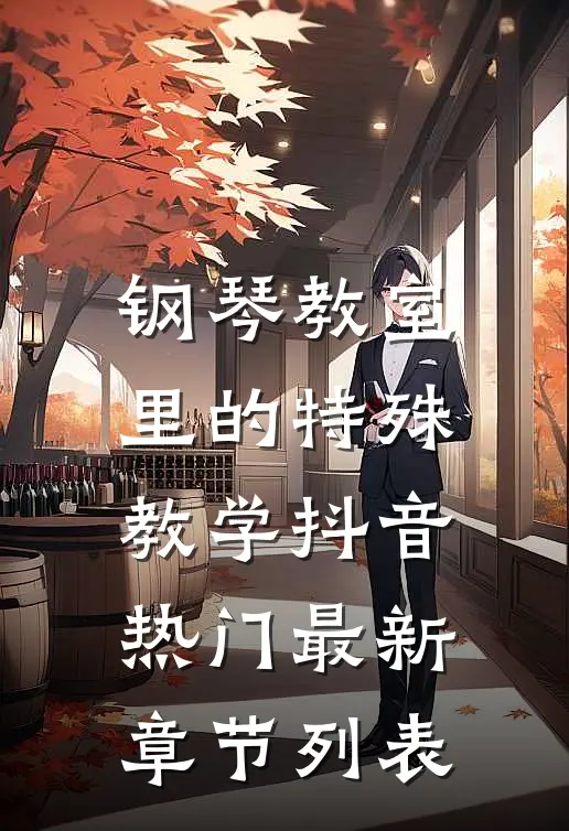 钢琴教室里的特殊教学抖音热门最新章节列表