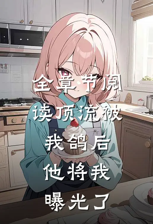 全章节阅读顶流被我鸽后，他将我曝光了