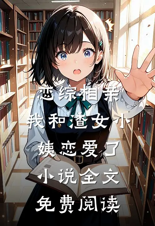 恋综相亲：我和渣女小姨恋爱了小说全文免费阅读