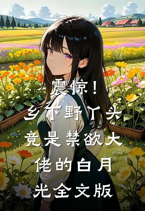 震惊！乡下野丫头竟是禁欲大佬的白月光全文版