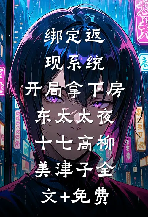 绑定返现系统：开局拿下房东太太夜十七高柳美津子全文+免费