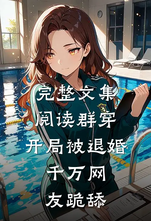完整文集阅读群穿：开局被退婚，千万网友跪舔