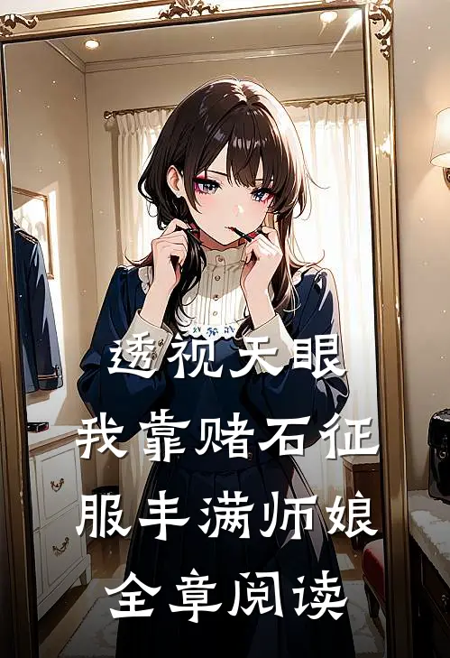 透视天眼：我靠赌石征服丰满师娘全章阅读