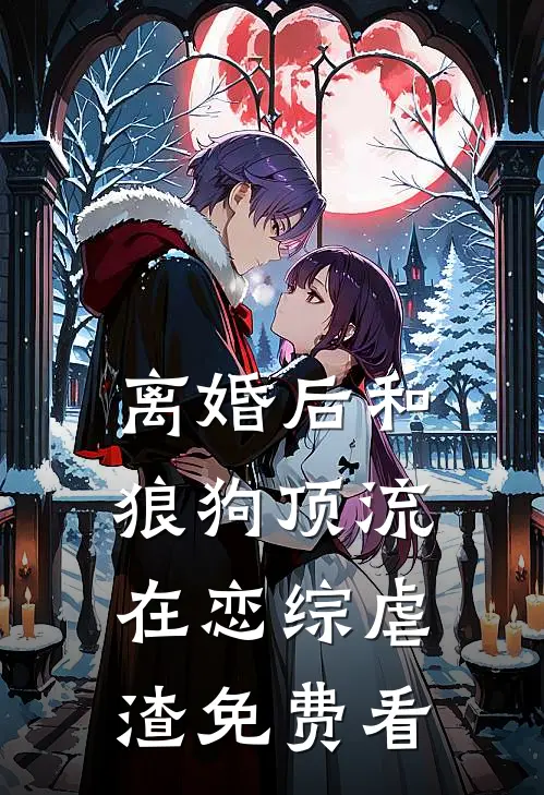 离婚后和狼狗顶流在恋综虐渣免费看