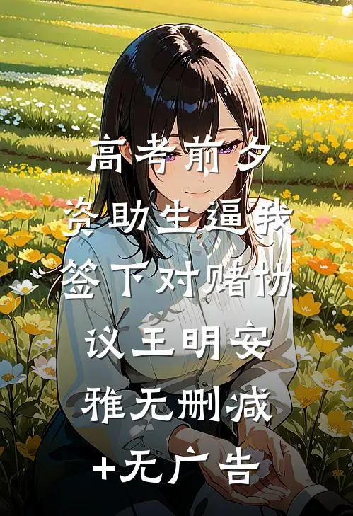 高考前夕，资助生逼我签下对赌协议王明安雅无删减+无广告