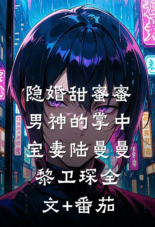隐婚甜蜜蜜，男神的掌中宝妻陆曼曼黎卫琛全文+番茄