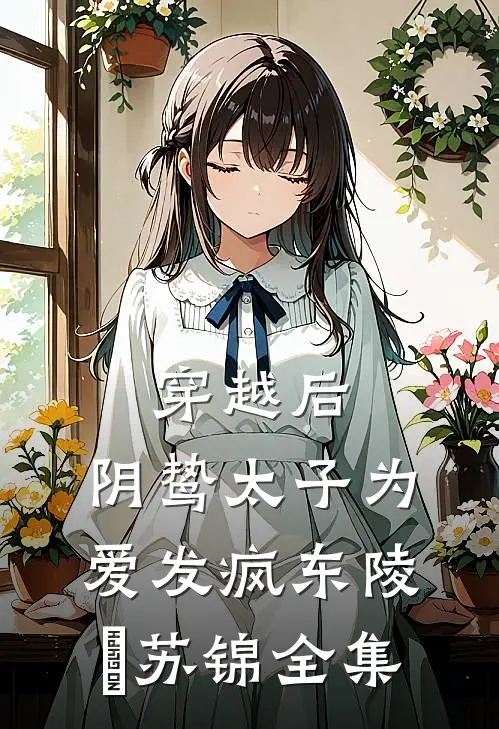 穿越后，阴鸷太子为爱发疯东陵璟苏锦 全集