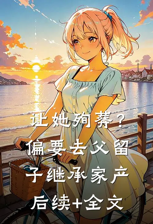 让她殉葬？偏要去父留子继承家产后续+全文