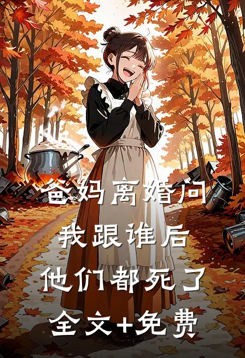 爸妈离婚问我跟谁后，他们都死了全文+免费