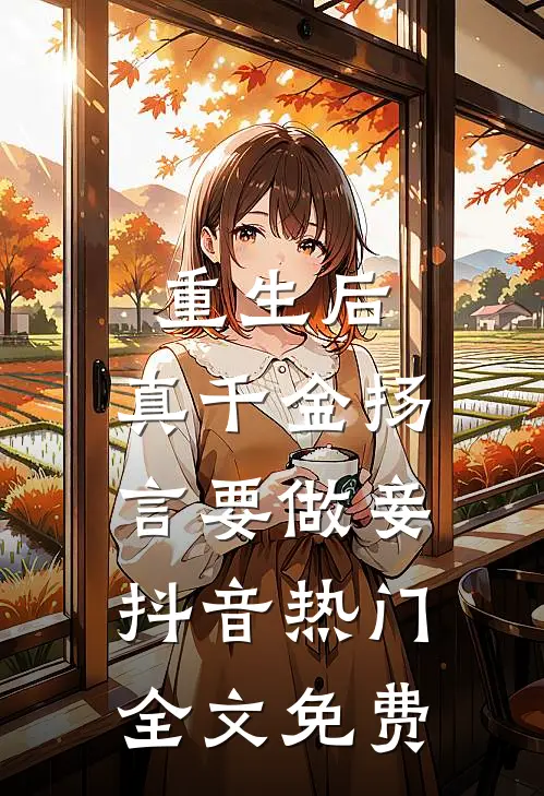 重生后，真千金扬言要做妾抖音热门全文免费
