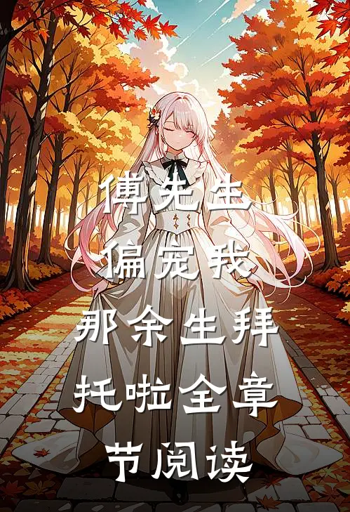 傅先生偏宠我，那余生拜托啦全章节阅读
