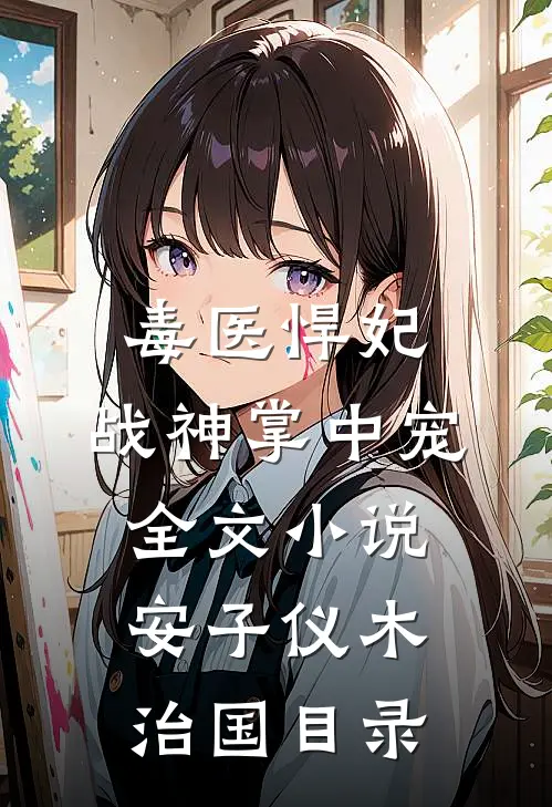 毒医悍妃：战神掌中宠全文小说安子仪木治国目录