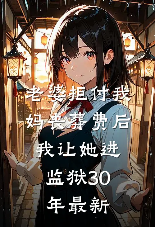 老婆拒付我妈丧葬费后，我让她进监狱30年最新