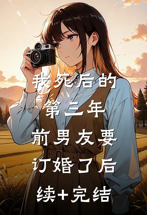 我死后的第三年，前男友要订婚了后续+完结