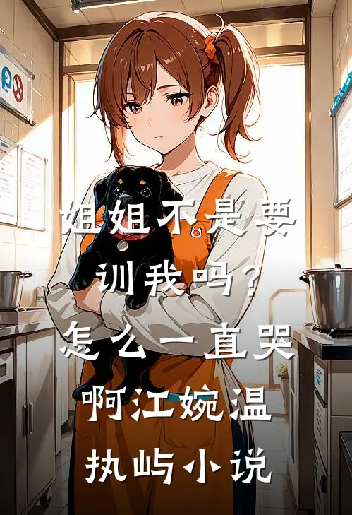 姐姐不是要训我吗？怎么一直哭啊江婉温执屿小说