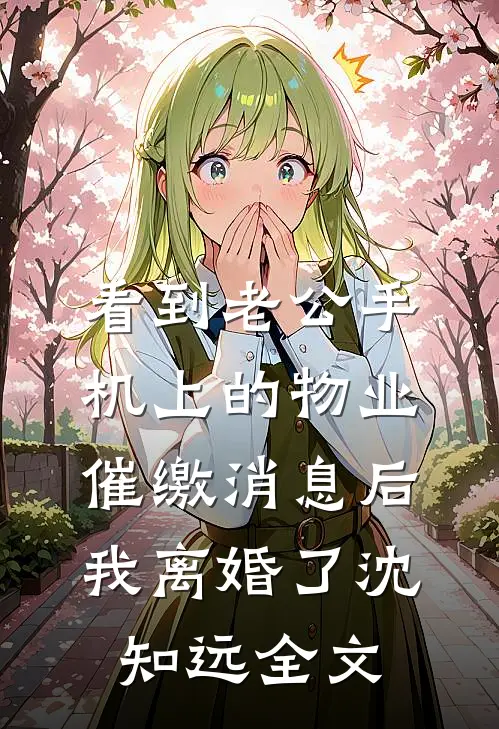 看到老公手机上的物业催缴消息后，我离婚了沈知远全文