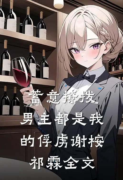 蓄意撩拨，男主都是我的俘虏谢桉祁霖全文