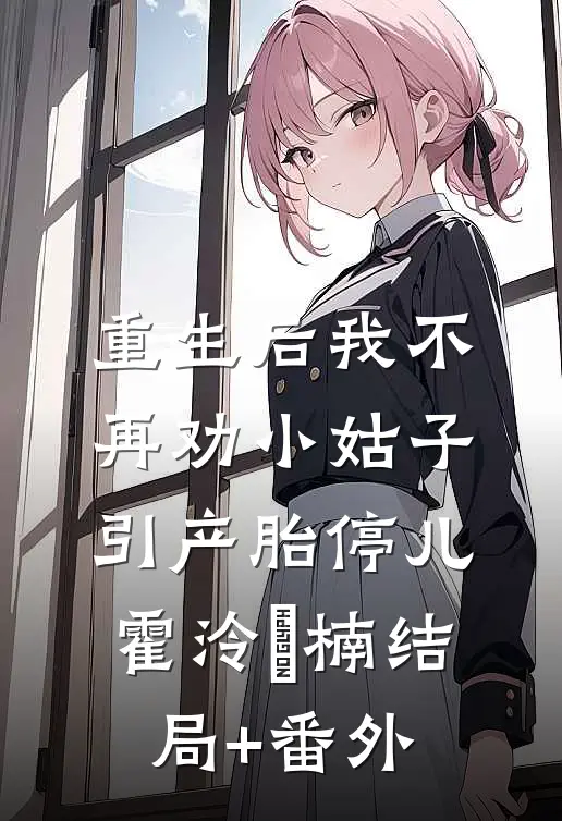 重生后我不再劝小姑子引产胎停儿霍泠璟楠结局+番外