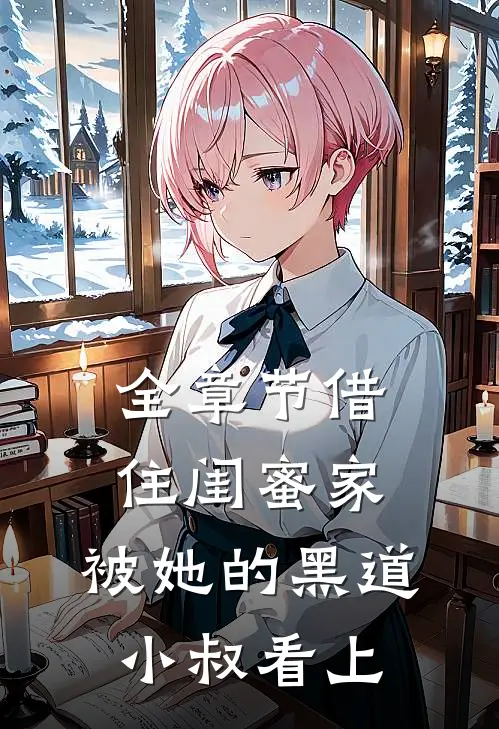 全章节借住闺蜜家,被她的黑道小叔看上免费阅读