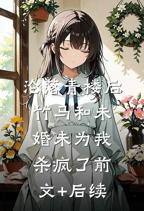 沦落青楼后，竹马和未婚未为我杀疯了前文+后续