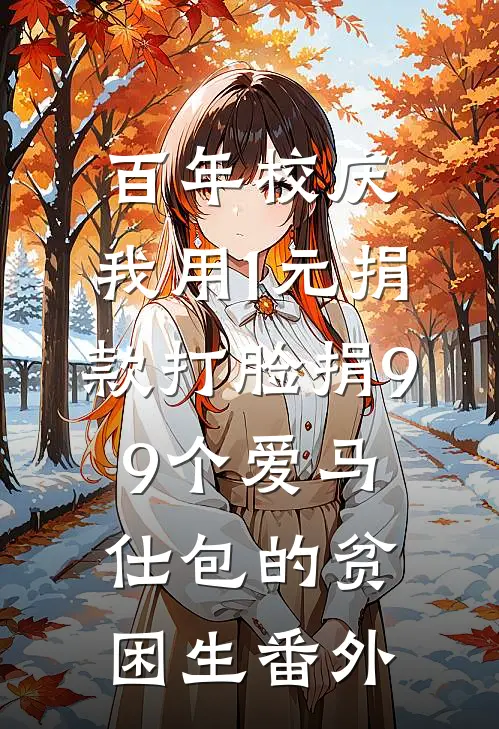 百年校庆，我用1元捐款打脸捐99个爱马仕包的贫困生番外
