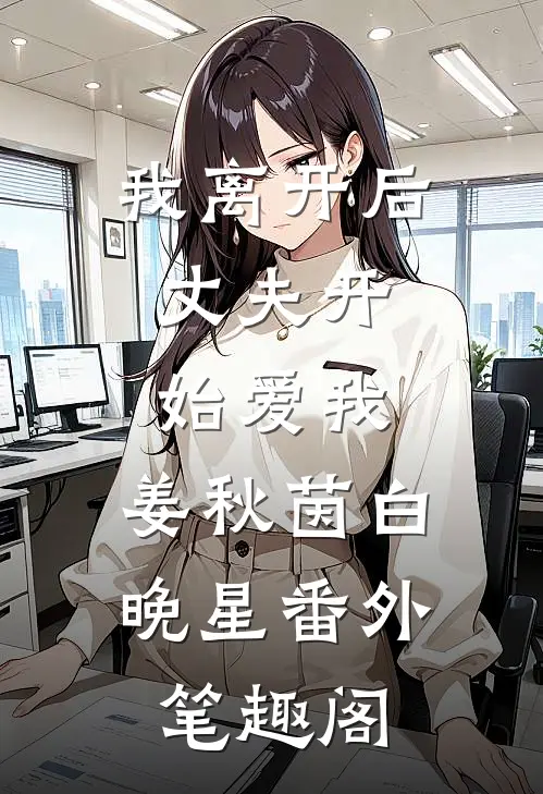 我离开后，丈夫开始爱我：姜秋茵白晚星番外笔趣阁