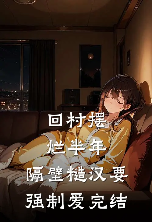 回村摆烂半年，隔壁糙汉要强制爱完结