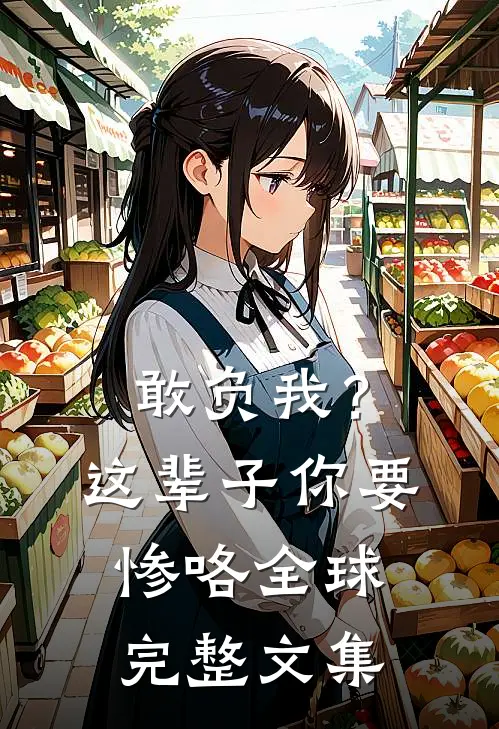 敢负我？这辈子你要惨咯全球完整文集