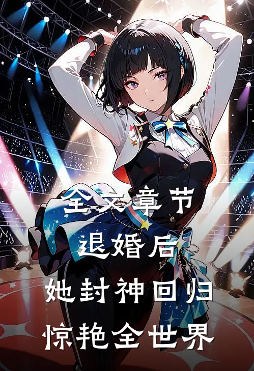 全文章节退婚后，她封神回归惊艳全世界
