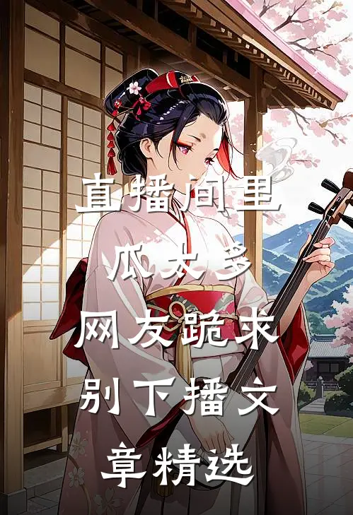 直播间里瓜太多，网友跪求别下播文章精选