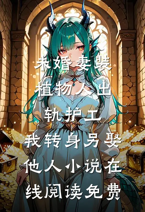 未婚妻装植物人出轨护工，我转身另娶他人小说在线阅读免费