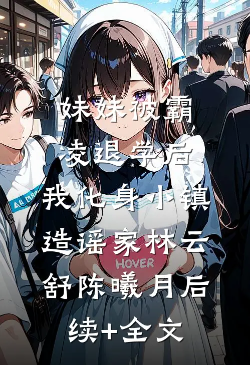 妹妹被霸凌退学后，我化身小镇造谣家林云舒陈曦月后续+全文