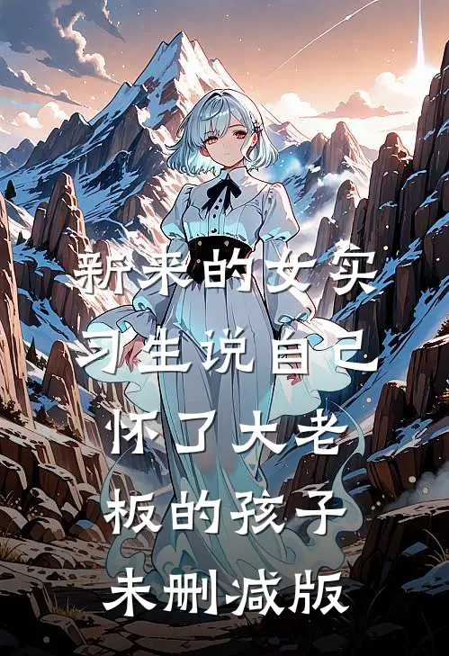 新来的女实习生说自己怀了大老板的孩子未删减版