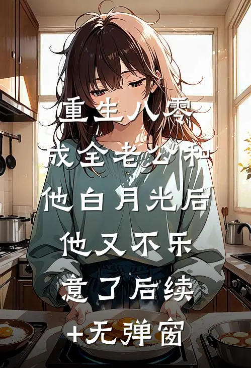 重生八零，成全老公和他白月光后他又不乐意了后续+无弹窗
